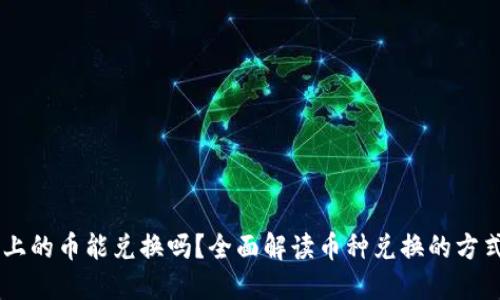 区块链上的币能兑换吗？全面解读币种兑换的方式与平台