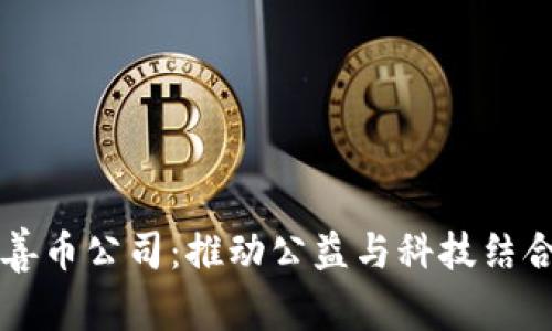 区块链慈善币公司：推动公益与科技结合的新模式