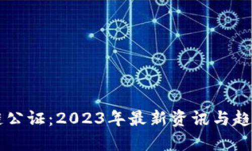 区块链公证：2023年最新资讯与趋势分析