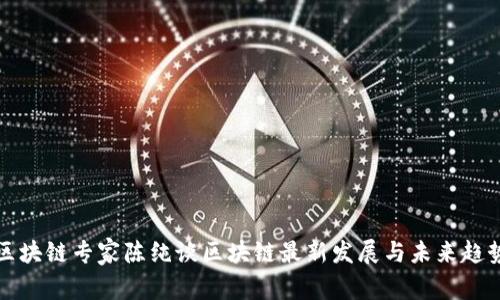区块链专家陈纯谈区块链最新发展与未来趋势