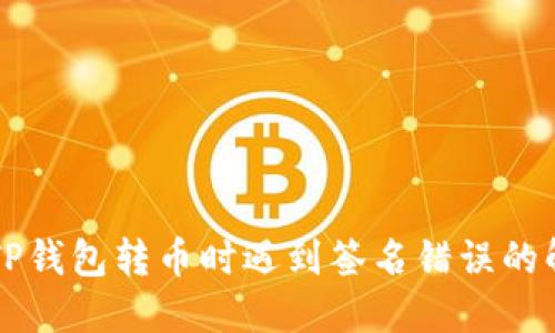 区块链TP钱包转币时遇到签名错误的解决方案