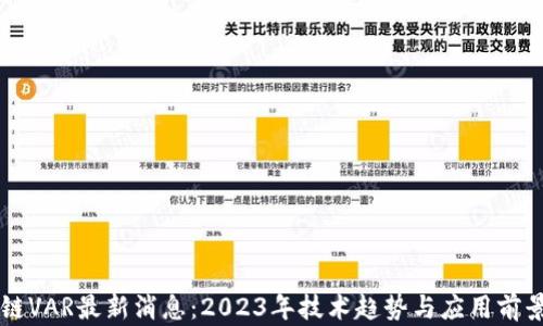 
区块链VAR最新消息：2023年技术趋势与应用前景分析