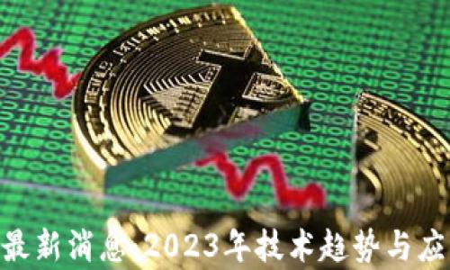 
区块链VAR最新消息：2023年技术趋势与应用前景分析