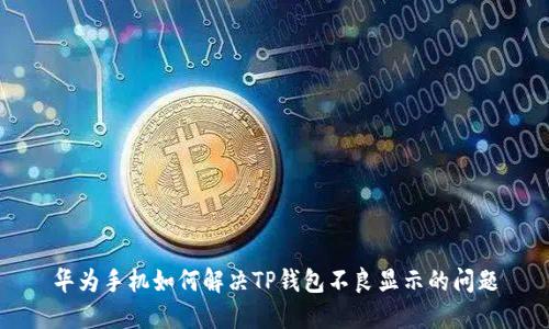 华为手机如何解决TP钱包不良显示的问题