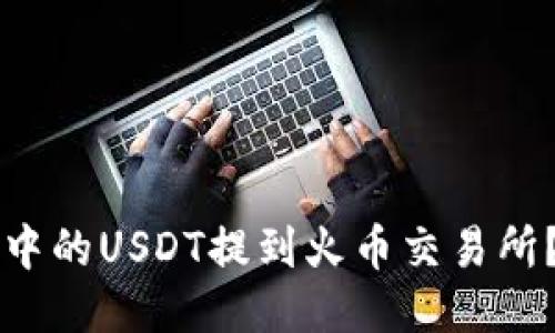 如何将TP钱包中的USDT提到火币交易所？详细操作指南