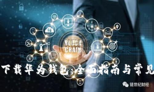 如何轻松下载华为钱包：全面指南与常见问题解答