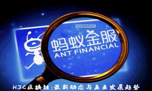 
H3C区块链：最新动态与未来发展趋势
