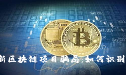 揭露最新区块链项目骗局：如何识别与防范？