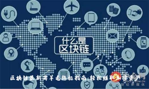 区块链最新薅羊毛终极指南：轻松赚取加密资产