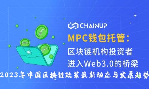 2023年中国区块链政策最新动态与发展趋势