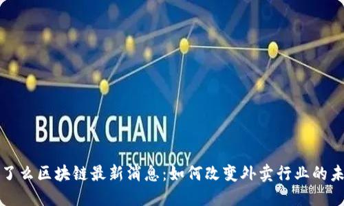 饿了么区块链最新消息：如何改变外卖行业的未来