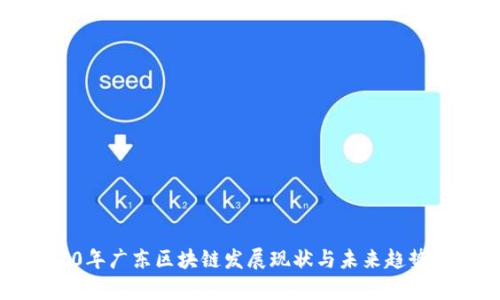 2020年广东区块链发展现状与未来趋势分析