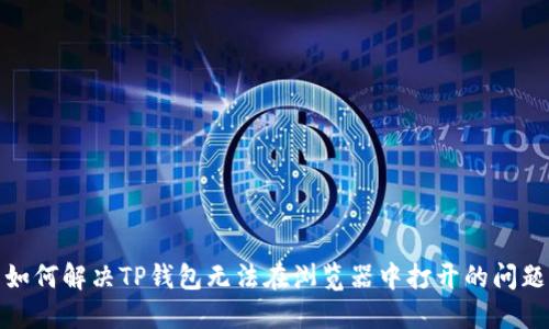 如何解决TP钱包无法在浏览器中打开的问题