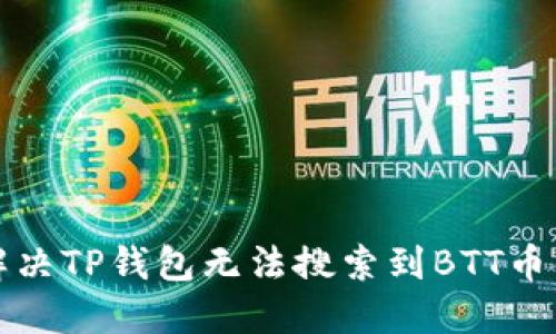 如何解决TP钱包无法搜索到BTT币的问题
