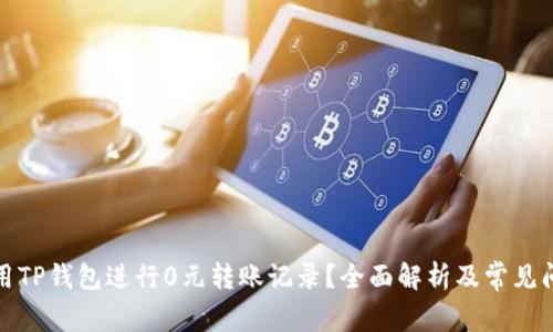 如何使用TP钱包进行0元转账记录？全面解析及常见问题解答