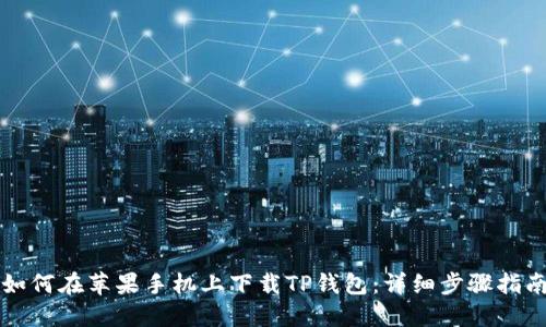 如何在苹果手机上下载TP钱包：详细步骤指南