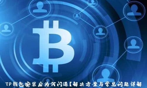 
TP钱包安装后为何闪退？解决方案与常见问题详解