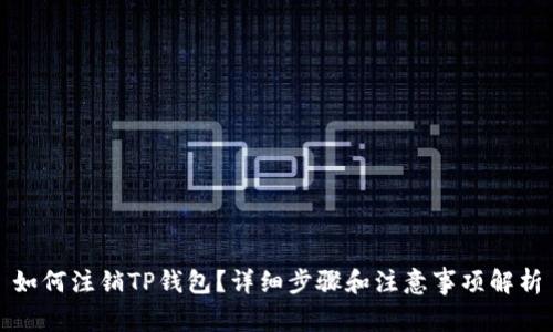 如何注销TP钱包？详细步骤和注意事项解析