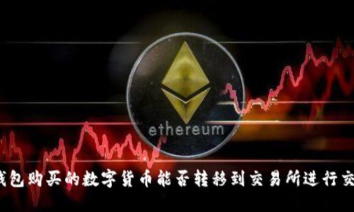 TP钱包购买的数字货币能否转移到交易所进行交易？