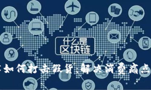 区块链技术如何打击假货：解决消费痛点的最佳实践
