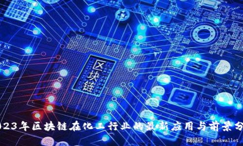 2023年区块链在化工行业的最新应用与前景分析